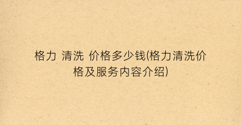 格力 清洗 价格多少钱(格力清洗价格及服务内容介绍)